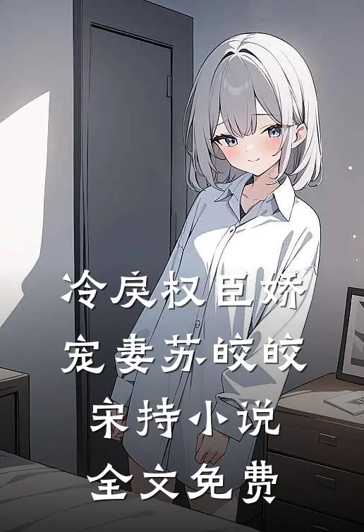 冷戾权臣娇宠妻苏皎皎宋持小说全文免费
