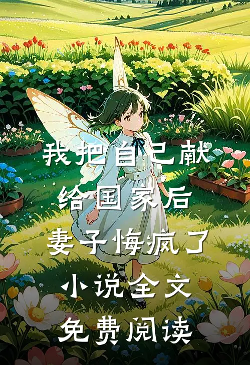 我把自己献给国家后，妻子悔疯了小说全文免费阅读