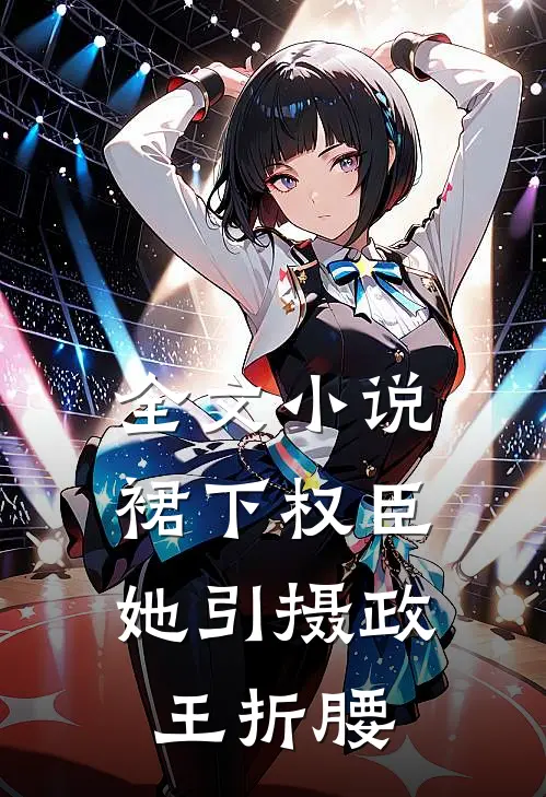 全文小说裙下权臣：她引摄政王折腰