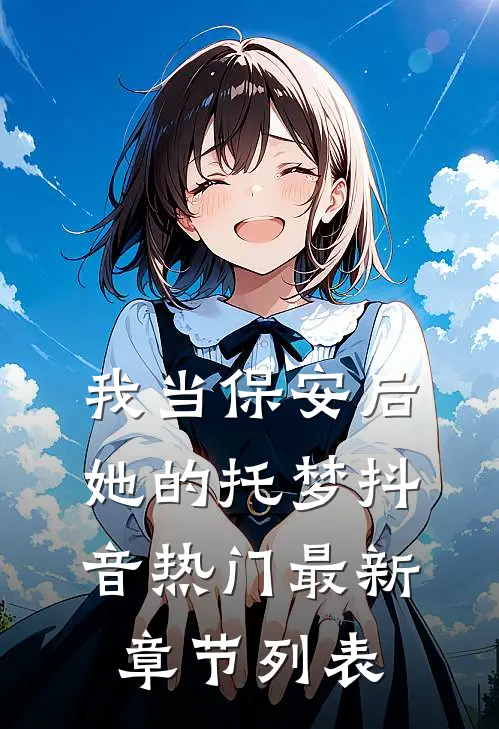 我当保安后，她的托梦抖音热门最新章节列表
