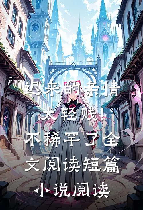 迟来的亲情太轻贱!不稀罕了全文阅读短篇小说阅读