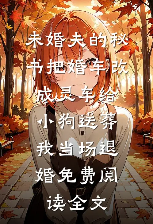 未婚夫的秘书把婚车改成灵车给小狗送葬，我当场退婚免费阅读全文