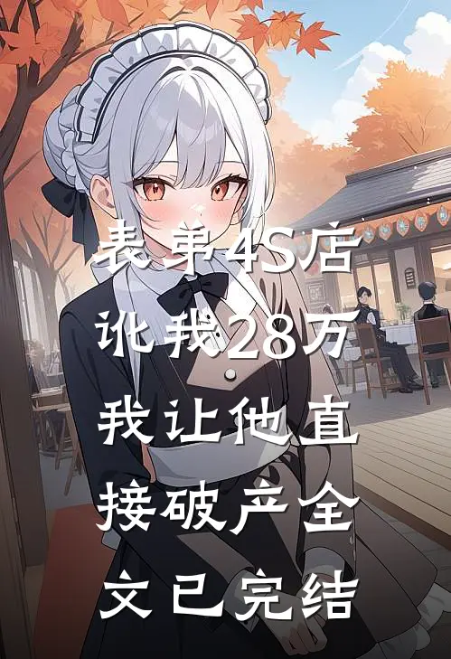 表弟4S店讹我28万，我让他直接破产全文已完结