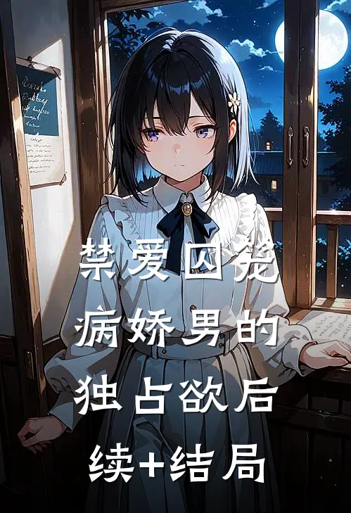 禁爱囚笼：病娇男的独占欲后续+结局