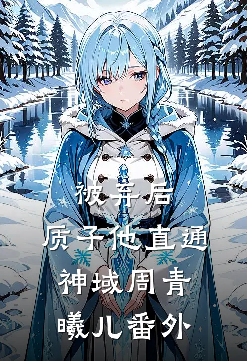 被弃后，质子他直通神域周青曦儿 番外