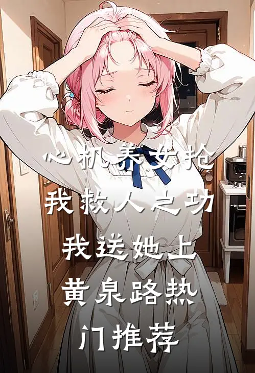 心机养女抢我救人之功，我送她上黄泉路热门推荐