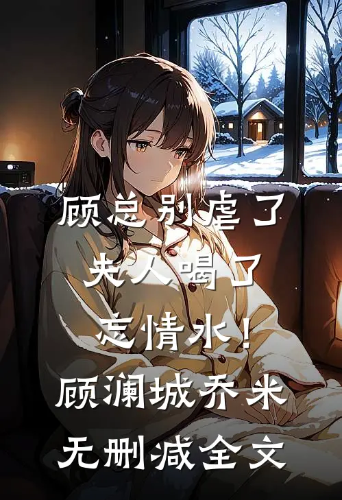 顾总别虐了，夫人喝了忘情水！顾澜城乔米无删减全文