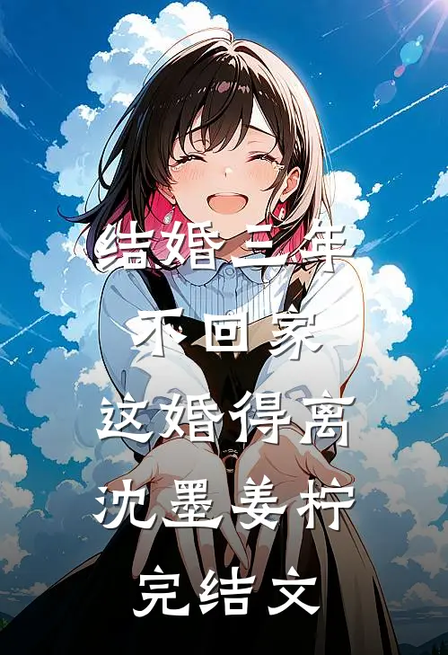 结婚三年不回家，这婚得离沈墨姜柠完结文