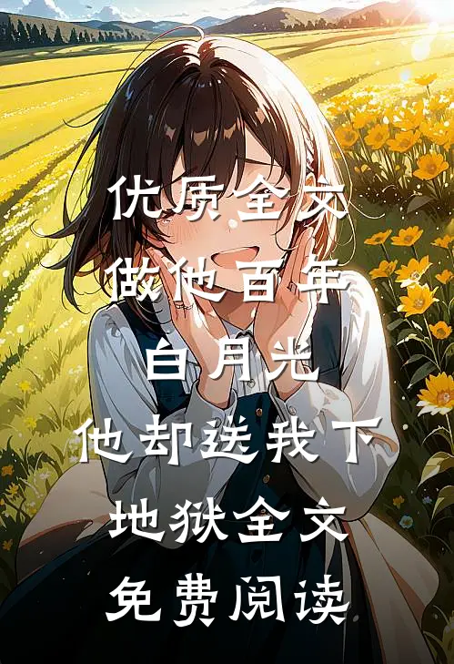 优质全文做他百年白月光,他却送我下地狱全文免费阅读