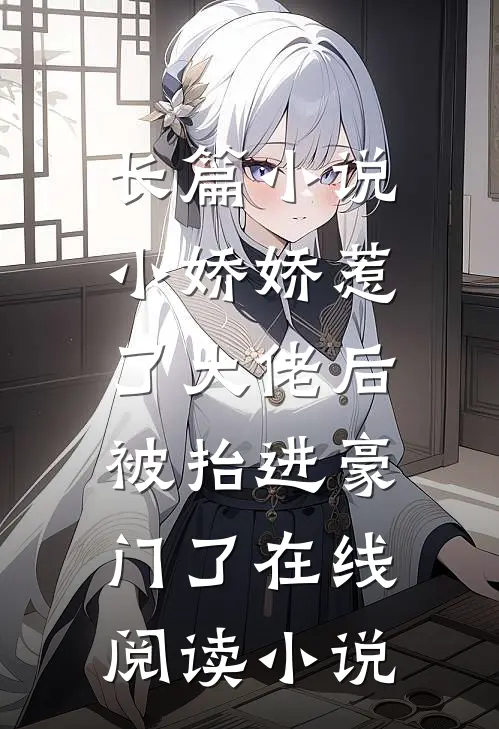 长篇小说小娇娇惹了大佬后,被抬进豪门了 在线阅读小说