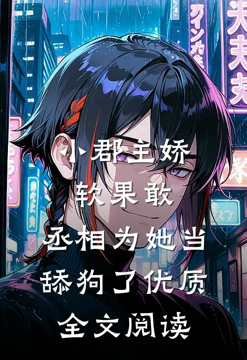 小郡主娇软果敢，丞相为她当舔狗了优质全文阅读