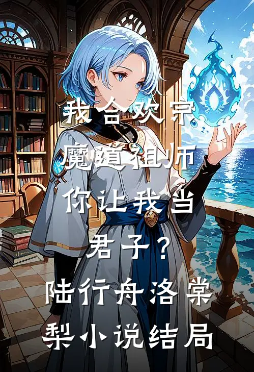 我合欢宗魔道祖师，你让我当君子？陆行舟洛棠梨小说结局