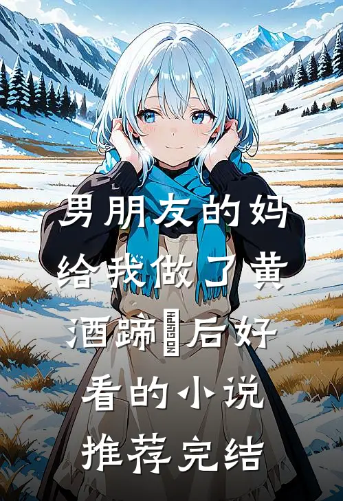 男朋友的妈给我做了黄酒蹄髈后好看的小说推荐完结
