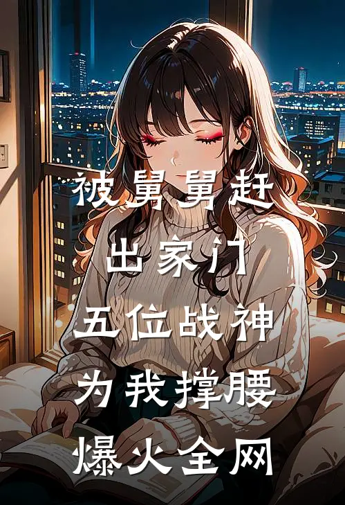 被舅舅赶出家门，五位战神为我撑腰爆火全网
