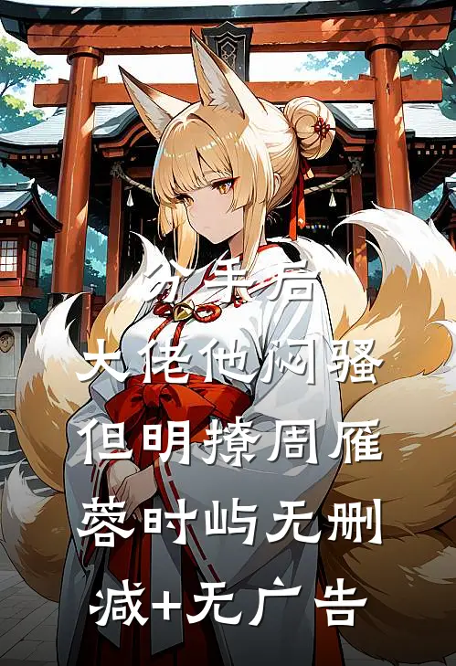分手后，大佬他闷骚但明撩周雁蓉时屿无删减+无广告
