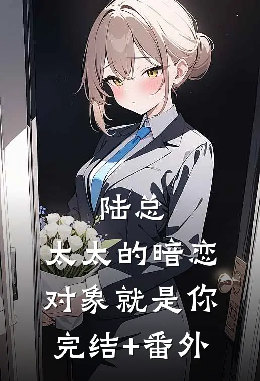 陆总，太太的暗恋对象就是你完结+番外