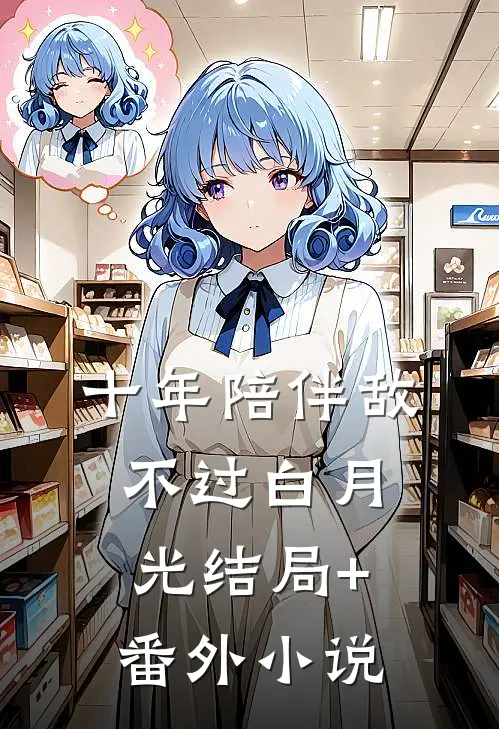十年陪伴敌不过白月光结局+番外小说