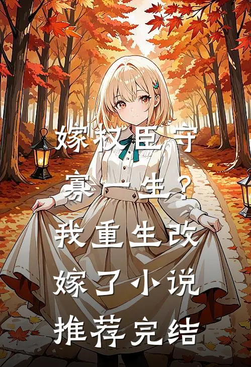 嫁权臣守寡一生？我重生改嫁了小说推荐完结
