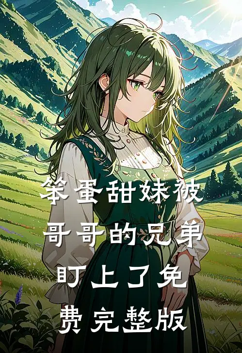笨蛋甜妹被哥哥的兄弟盯上了免费完整版
