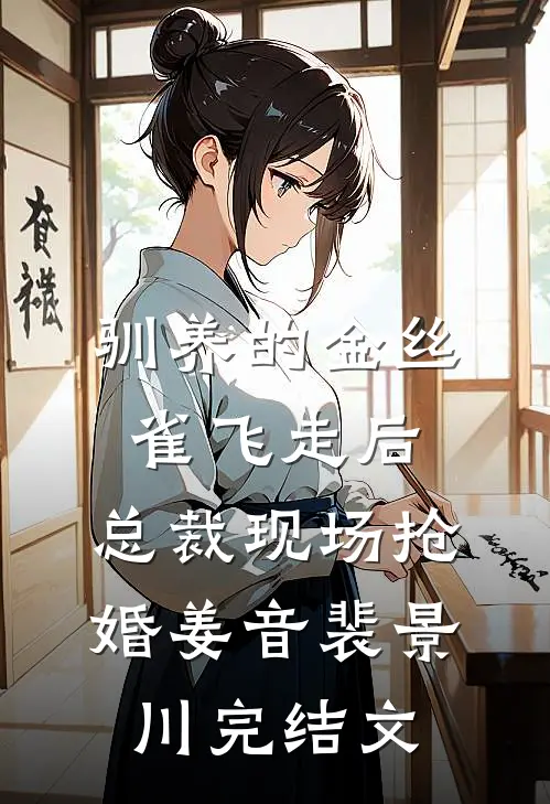 驯养的金丝雀飞走后，总裁现场抢婚姜音裴景川完结文