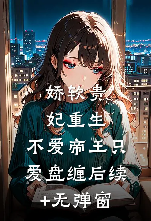 娇软贵妃重生：不爱帝王只爱盘缠后续+无弹窗