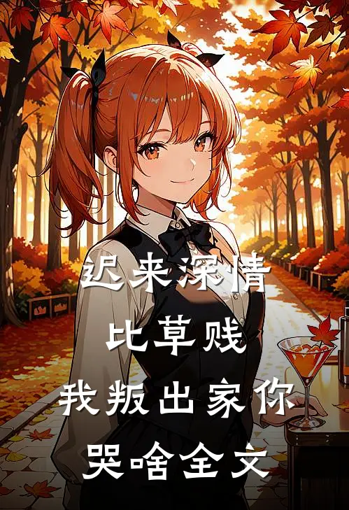 迟来深情比草贱，我叛出家你哭啥全文