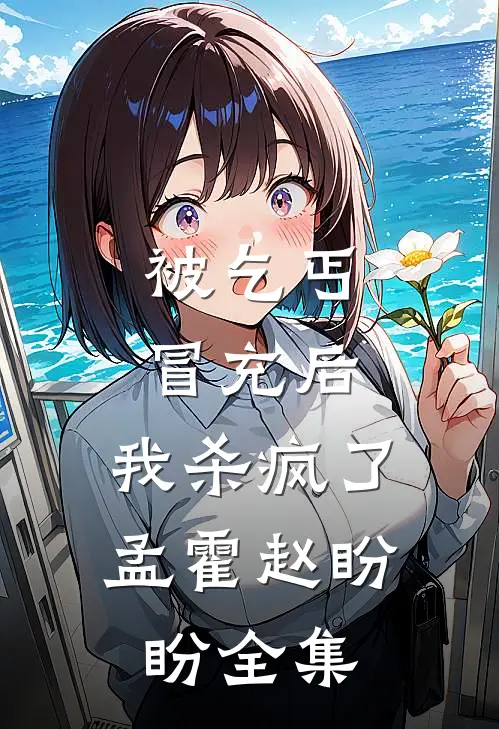 被乞丐冒充后，我杀疯了孟霍赵盼盼全集