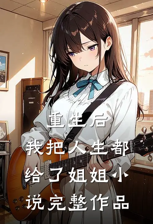 重生后,我把人生都给了姐姐小说完整作品