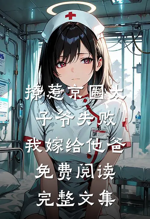 撩惹京圈太子爷失败,我嫁给他爸免费阅读完整文集