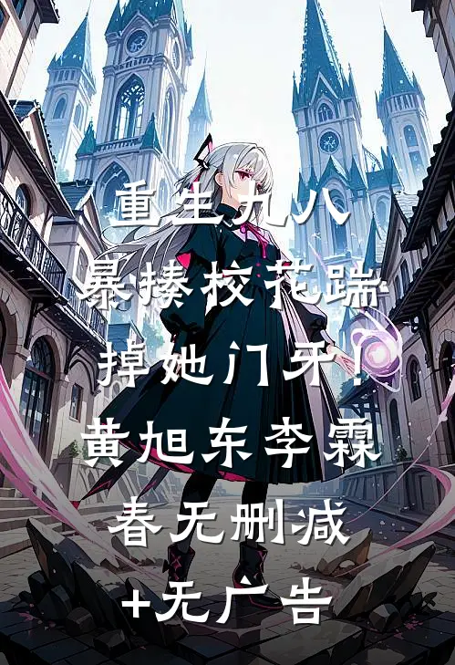 重生九八：暴揍校花踹掉她门牙！黄旭东李霖春无删减+无广告