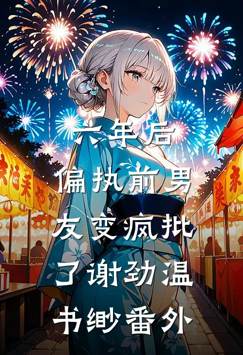 六年后，偏执前男友变疯批了谢劲温书缈 番外