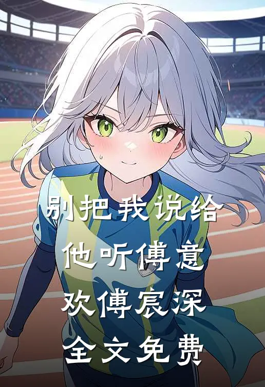 别把我说给他听傅意欢傅宸深全文免费