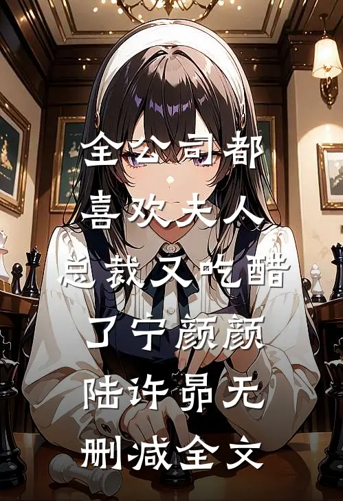 全公司都喜欢夫人，总裁又吃醋了宁颜颜陆许昴无删减全文