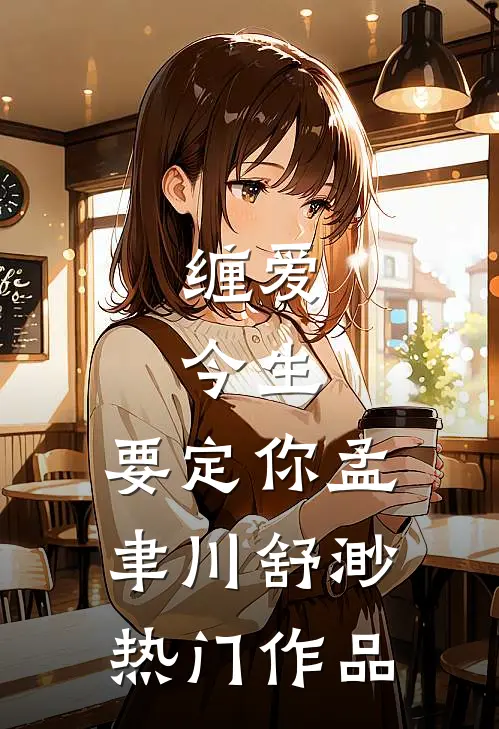 缠爱：今生，要定你孟聿川舒渺热门作品