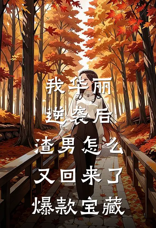 我华丽逆袭后，渣男怎么又回来了爆款宝藏