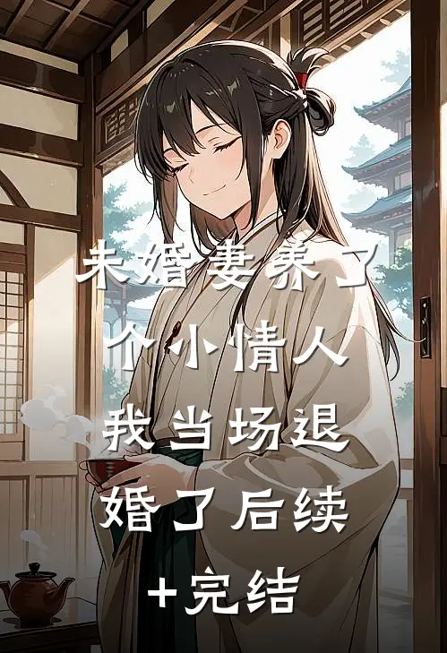 未婚妻养了个小情人，我当场退婚了后续+完结