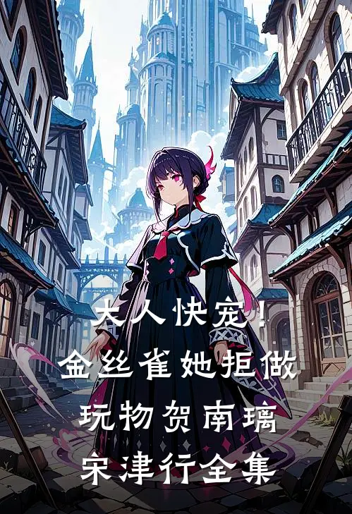 大人快宠！金丝雀她拒做玩物贺南璃宋津行全集
