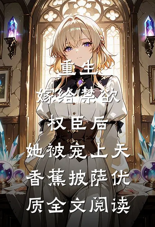 重生:嫁给禁欲权臣后,她被宠上天 香蕉披萨优质全文阅读
