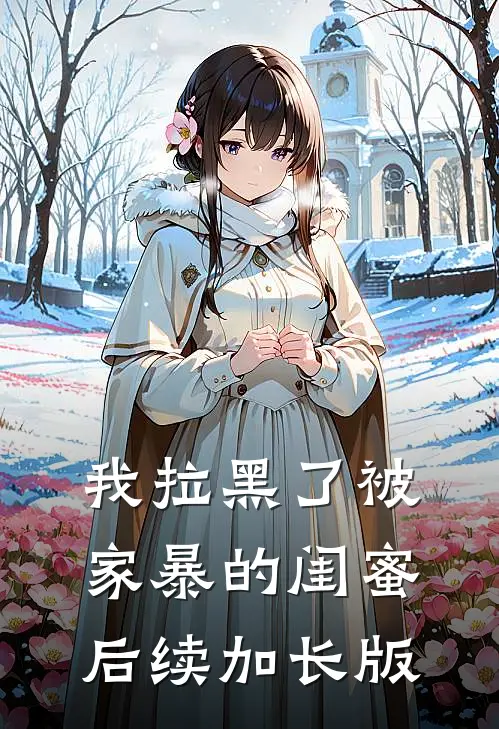 我拉黑了被家暴的闺蜜后续加长版