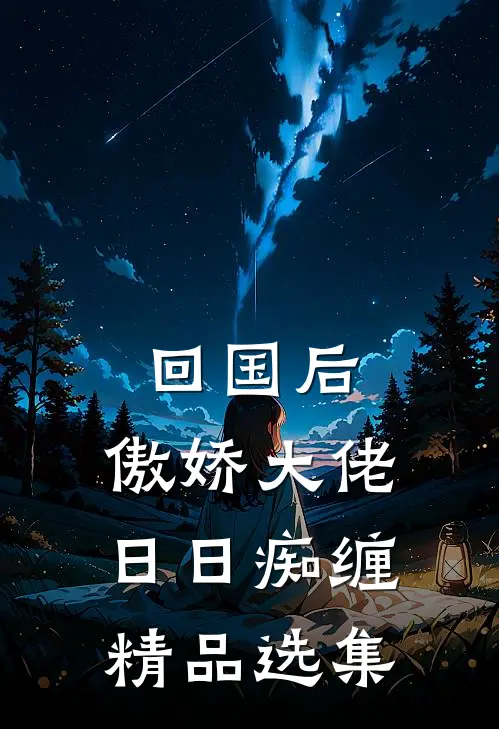 回国后，傲娇大佬日日痴缠精品选集