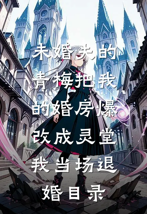 未婚夫的青梅把我的婚房爆改成灵堂，我当场退婚目录