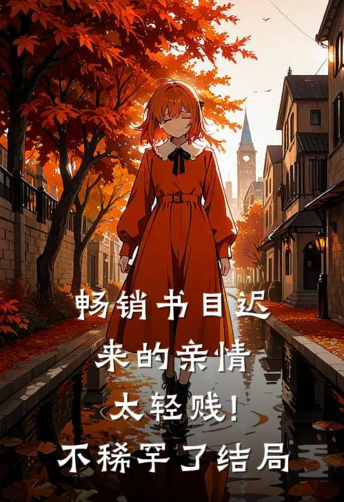 畅销书目迟来的亲情太轻贱!不稀罕了结局