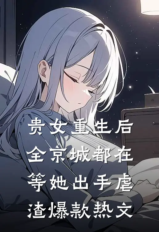 贵女重生后，全京城都在等她出手虐渣爆款热文