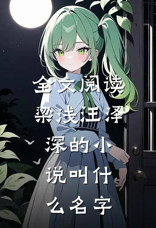 全文阅读梁浅汪泽深的小说叫什么名字