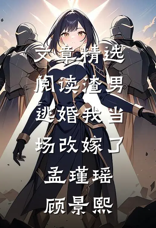 文章精选阅读渣男逃婚我当场改嫁了孟瑾瑶顾景熙