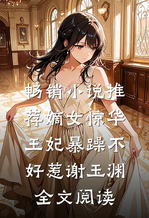 畅销小说推荐嫡女惊华王妃暴躁不好惹 谢玉渊全文阅读