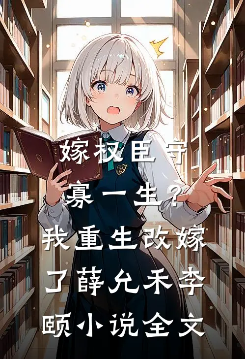 嫁权臣守寡一生？我重生改嫁了薛允禾李颐小说全文