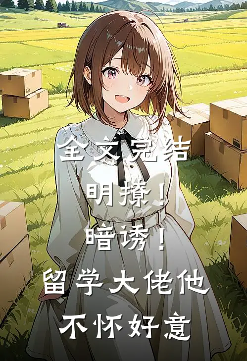 全文完结明撩！暗诱！留学大佬他不怀好意
