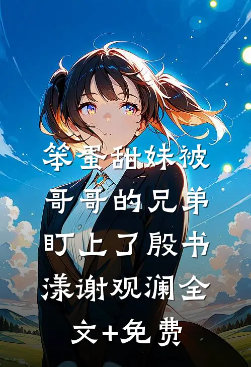 笨蛋甜妹被哥哥的兄弟盯上了殷书漾谢观澜全文+免费