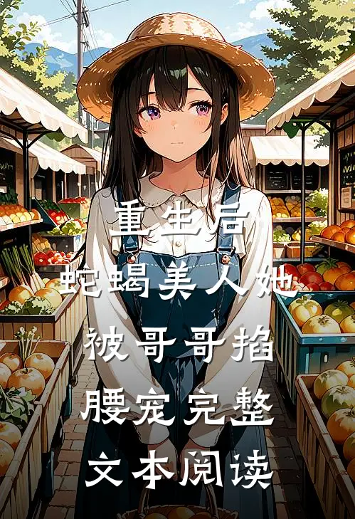 重生后，蛇蝎美人她被哥哥掐腰宠完整文本阅读
